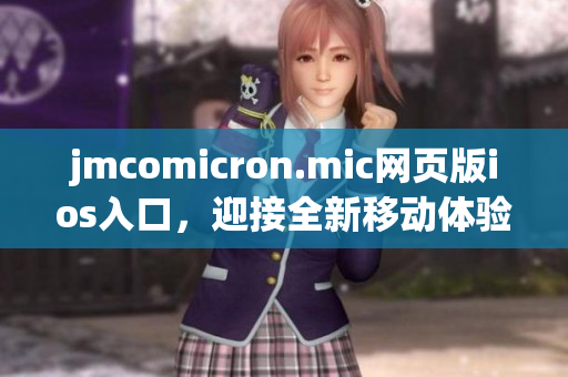 jmcomicron.mic網(wǎng)頁版ios入口，迎接全新移動(dòng)體驗(yàn)