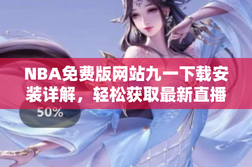 NBA免費(fèi)版網(wǎng)站九一下載安裝詳解，輕松獲取最新直播與賽事信息