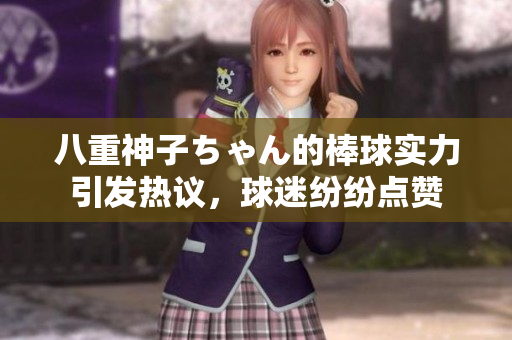 八重神子ちゃん的棒球?qū)嵙σl(fā)熱議，球迷紛紛點(diǎn)贊