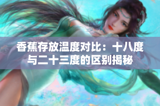 香蕉存放溫度對(duì)比：十八度與二十三度的區(qū)別揭秘
