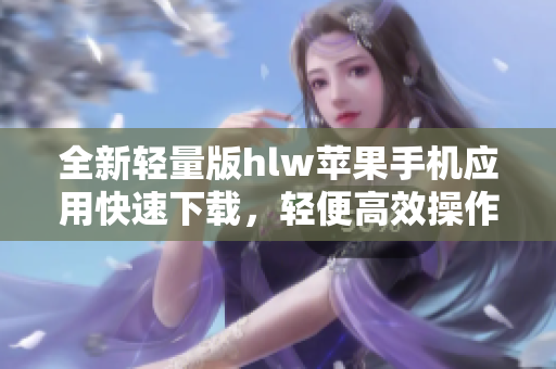 全新輕量版hlw蘋果手機(jī)應(yīng)用快速下載，輕便高效操作
