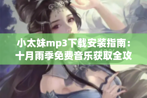小太妹mp3下載安裝指南：十月雨季免費(fèi)音樂獲取全攻略