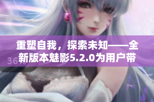 重塑自我，探索未知——全新版本魅影5.2.0為用戶帶來全新體驗(yàn)