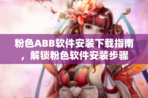 粉色ABB軟件安裝下載指南，解鎖粉色軟件安裝步驟