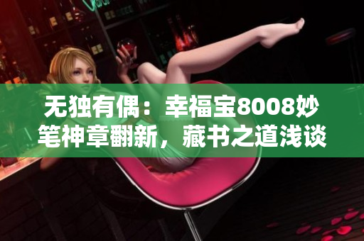 無獨有偶：幸福寶8008妙筆神章翻新，藏書之道淺談