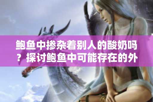 鮑魚中摻雜著別人的酸奶嗎？探討鮑魚中可能存在的外部成分