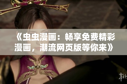《蟲蟲漫畫：暢享免費(fèi)精彩漫畫，潮流網(wǎng)頁版等你來》