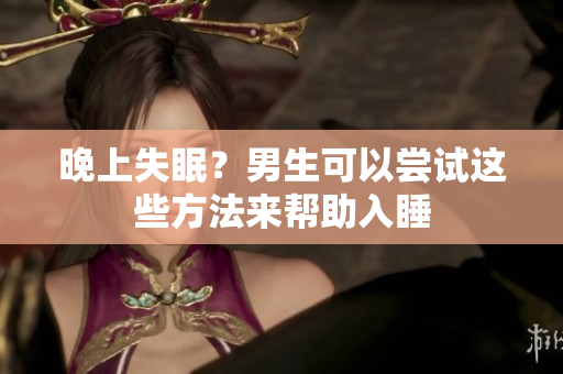 晚上失眠？男生可以嘗試這些方法來(lái)幫助入睡