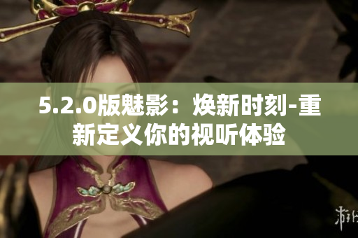 5.2.0版魅影：煥新時(shí)刻-重新定義你的視聽(tīng)體驗(yàn)
