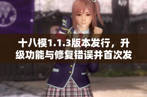 十八模1.1.3版本發(fā)行，升級(jí)功能與修復(fù)錯(cuò)誤并首次發(fā)布