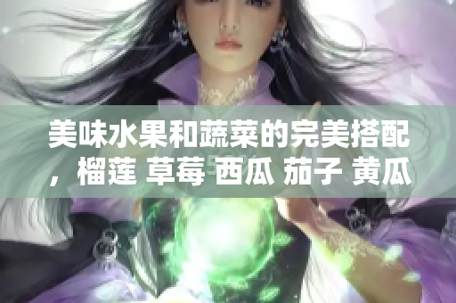 美味水果和蔬菜的完美搭配，榴蓮 草莓 西瓜 茄子 黃瓜新鮮組合