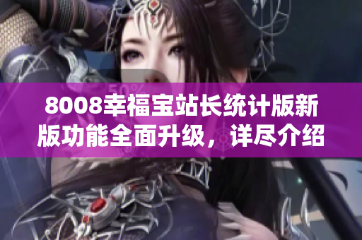 8008幸福寶站長統(tǒng)計版新版功能全面升級，詳盡介紹