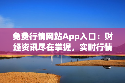 免費(fèi)行情網(wǎng)站App入口：財(cái)經(jīng)資訊盡在掌握，實(shí)時(shí)行情一覽無(wú)余