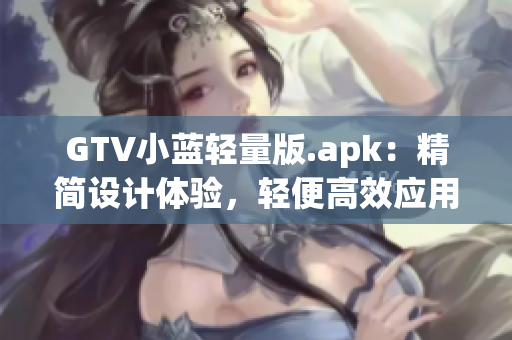 GTV小藍(lán)輕量版.apk：精簡(jiǎn)設(shè)計(jì)體驗(yàn)，輕便高效應(yīng)用更新