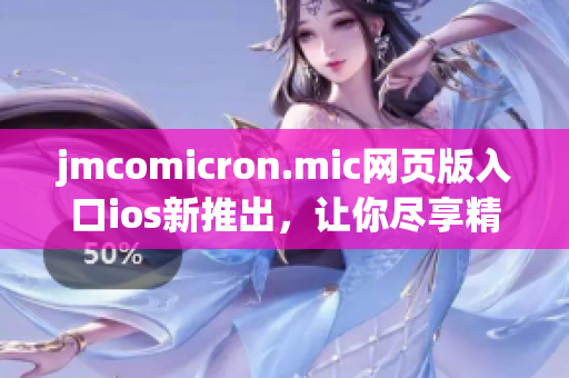 jmcomicron.mic網(wǎng)頁版入口ios新推出，讓你盡享精彩漫畫世界