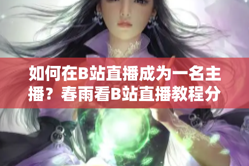 如何在B站直播成為一名主播？春雨看B站直播教程分享