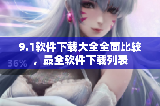 9.1軟件下載大全全面比較，最全軟件下載列表