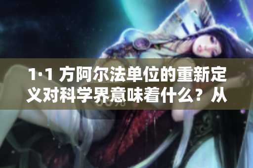 1·1 方阿爾法單位的重新定義對科學(xué)界意味著什么？從國際單位制大革新看未來