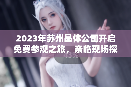 2023年蘇州晶體公司開啟免費(fèi)參觀之旅，親臨現(xiàn)場探索晶體科技的奧秘