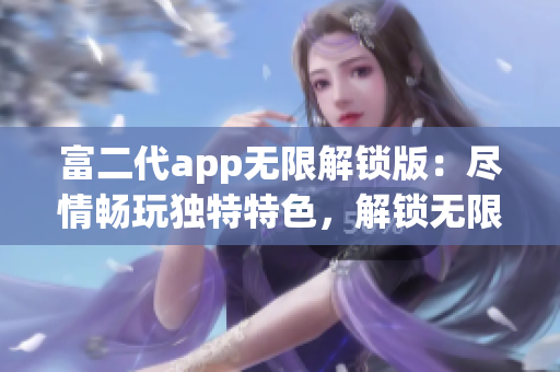 富二代app無限解鎖版：盡情暢玩獨特特色，解鎖無限可能