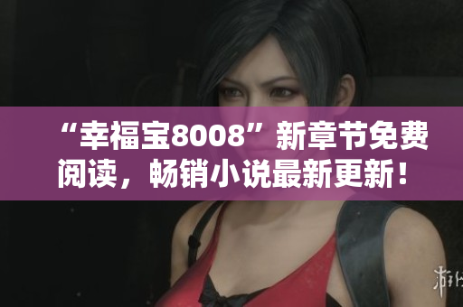 “幸福寶8008”新章節(jié)免費閱讀，暢銷小說最新更新！