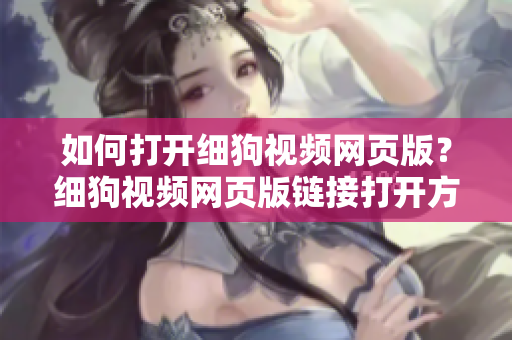 如何打開細狗視頻網(wǎng)頁版？細狗視頻網(wǎng)頁版鏈接打開方法分享