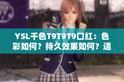 YSL千色T9T9T9口紅：色彩如何？持久效果如何？適合何種膚色？