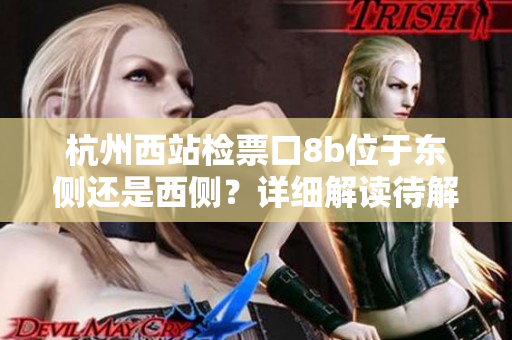 杭州西站檢票口8b位于東側(cè)還是西側(cè)？詳細(xì)解讀待解析
