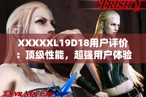 XXXXXL19D18用戶評價：頂級性能，超強用戶體驗！