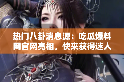 熱門八卦消息源：吃瓜爆料網(wǎng)官網(wǎng)亮相，快來獲得迷人獨家爆料!