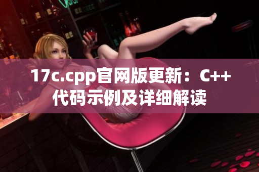 17c.cpp官網(wǎng)版更新：C++代碼示例及詳細解讀