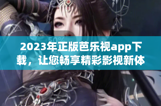 2023年正版芭樂(lè)視app下載，讓您暢享精彩影視新體驗(yàn)