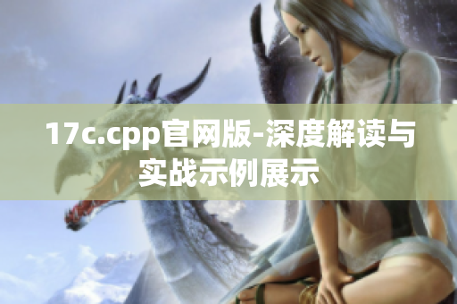 17c.cpp官網(wǎng)版-深度解讀與實戰(zhàn)示例展示