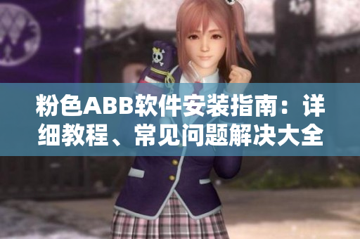 粉色ABB軟件安裝指南：詳細(xì)教程、常見問題解決大全