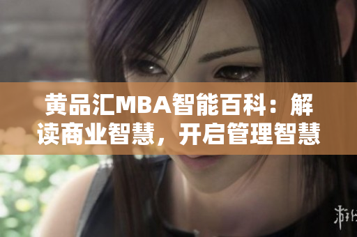 黃品匯MBA智能百科：解讀商業(yè)智慧，開啟管理智慧