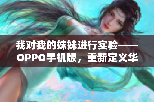 我對(duì)我的妹妹進(jìn)行實(shí)驗(yàn)——OPPO手機(jī)版，重新定義華麗拍照生活