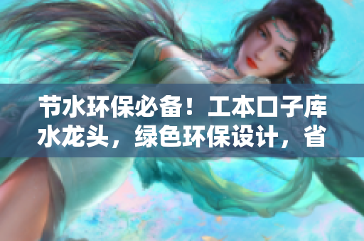 節(jié)水環(huán)保必備！工本口子庫(kù)水龍頭，綠色環(huán)保設(shè)計(jì)，省水又耐用，帶給您清潔便捷體驗(yàn)