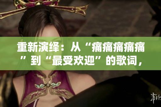 重新演繹：從“痛痛痛痛痛”到“最受歡迎”的歌詞，引發(fā)評論家的關(guān)注
