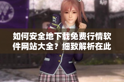 如何安全地下載免費行情軟件網(wǎng)站大全？細致解析在此