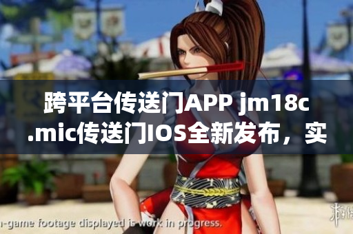 跨平臺(tái)傳送門APP jm18c.mic傳送門IOS全新發(fā)布，實(shí)現(xiàn)更快更暢快速傳送。
