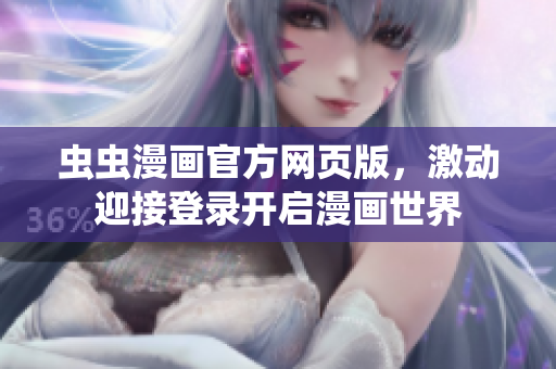 蟲(chóng)蟲(chóng)漫畫(huà)官方網(wǎng)頁(yè)版，激動(dòng)迎接登錄開(kāi)啟漫畫(huà)世界