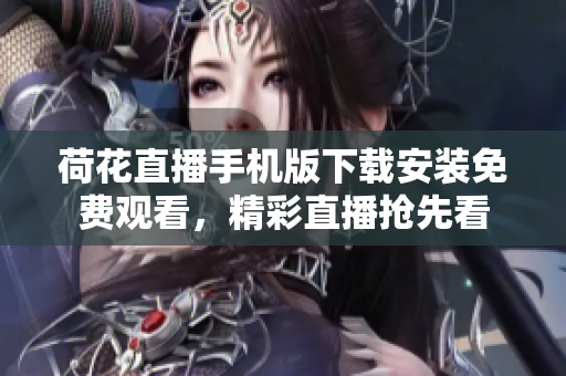 荷花直播手機版下載安裝免費觀看，精彩直播搶先看