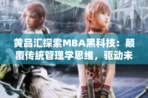 黃品匯探索MBA黑科技：顛覆傳統(tǒng)管理學思維，驅(qū)動未來商業(yè)創(chuàng)新