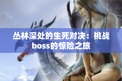 叢林深處的生死對(duì)決：挑戰(zhàn)boss的驚險(xiǎn)之旅
