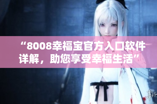 “8008幸福寶官方入口軟件詳解，助您享受幸福生活”