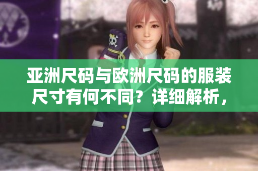 亞洲尺碼與歐洲尺碼的服裝尺寸有何不同？詳細(xì)解析，快速搞定！