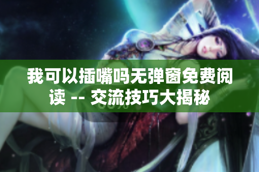 我可以插嘴嗎無彈窗免費(fèi)閱讀 -- 交流技巧大揭秘