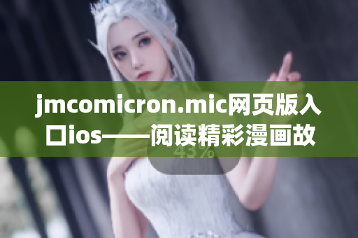 jmcomicron.mic網頁版入口ios——閱讀精彩漫畫故事的新平臺