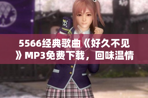 5566經典歌曲《好久不見》MP3免費下載，回味溫情歲月