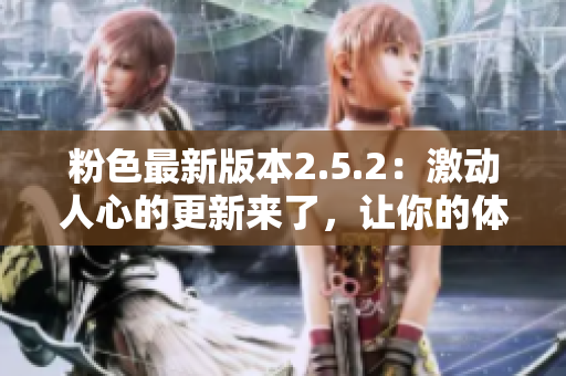 粉色最新版本2.5.2：激動(dòng)人心的更新來了，讓你的體驗(yàn)更上一層樓！
